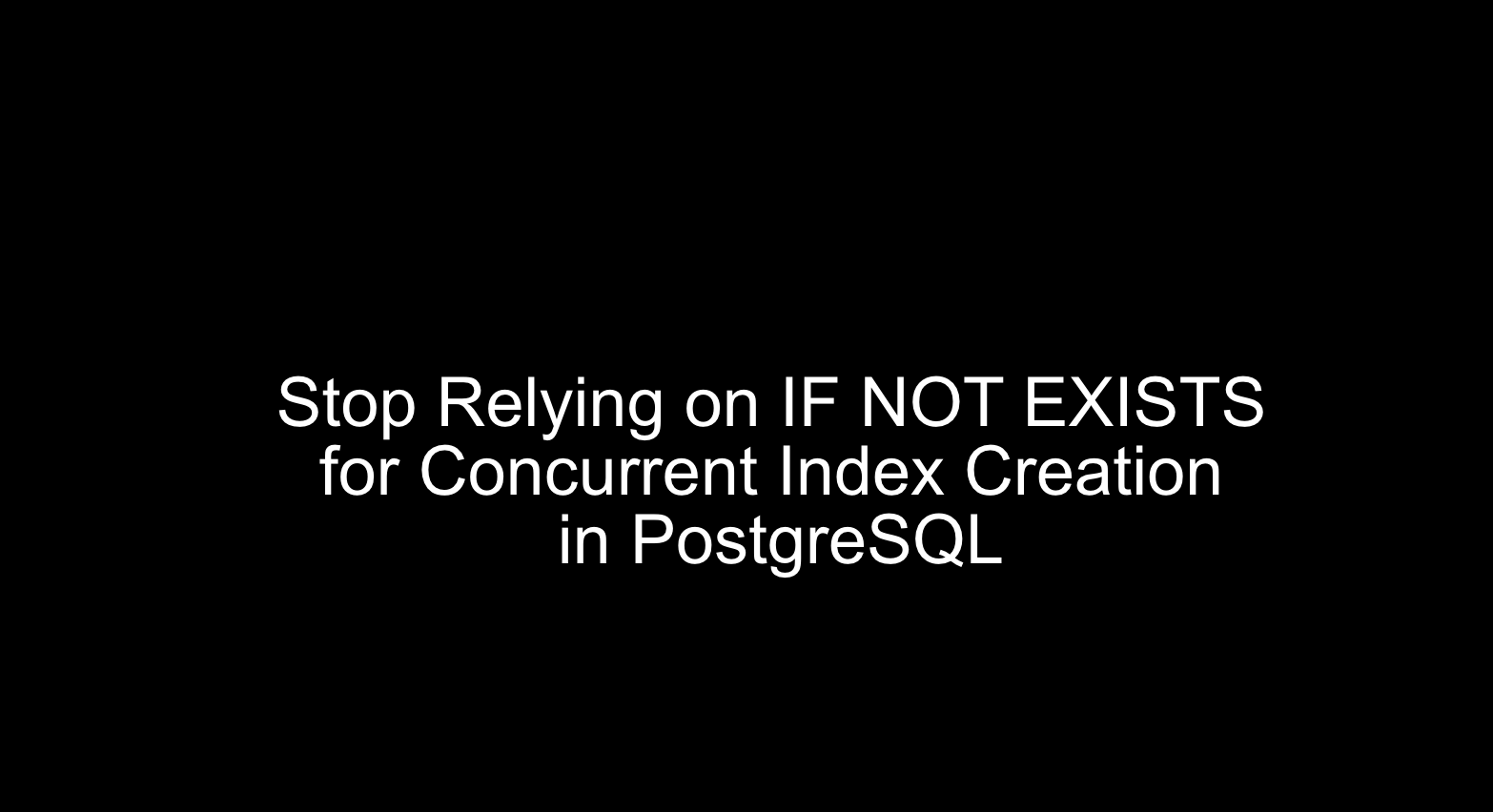 Stop Relying on IF NOT EXISTS for Concurrent Index Creation in PostgreSQL